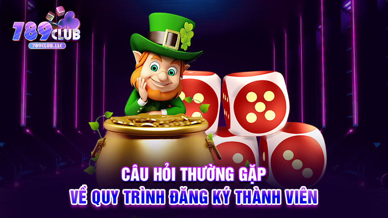 Câu hỏi thường gặp về quy trình đăng ký thành viên