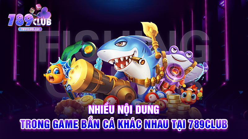 Nhiều nội dung trong game bắn cá khác nhau tại 789CLUB