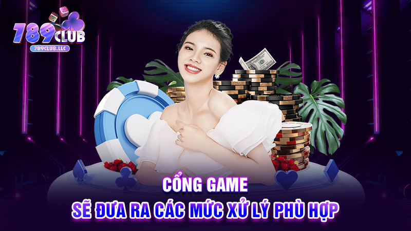 Cổng game sẽ đưa ra các mức xử lý phù hợp