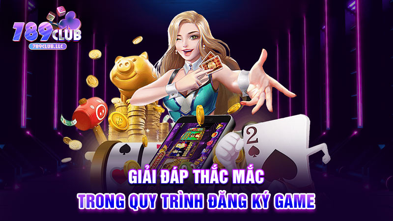 Giải đáp thắc mắc trong quy trình đăng ký game