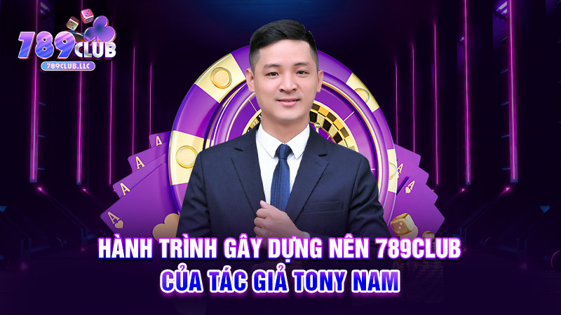 Hành trình gây dựng nên 789Club của tác giả Tony Nam