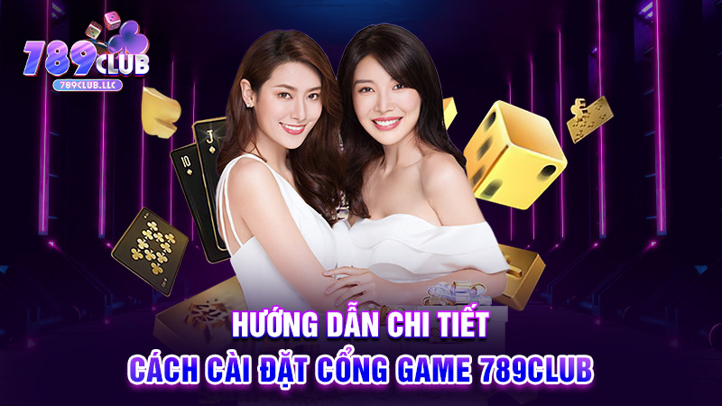 Hướng dẫn chi tiết cách cài đặt cổng game 789CLUB