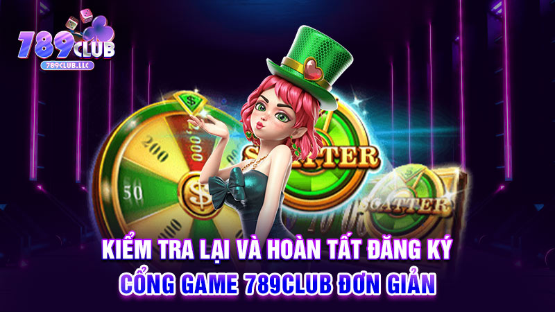 Kiểm tra lại và hoàn tất đăng ký cổng game 789CLUB đơn giản