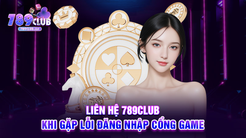 Liên hệ 789CLUB khi gặp lỗi đăng nhập cổng game