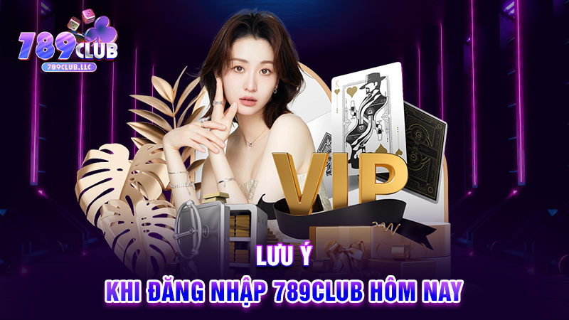 Lưu ý khi đăng nhập 789CLUB hôm nay