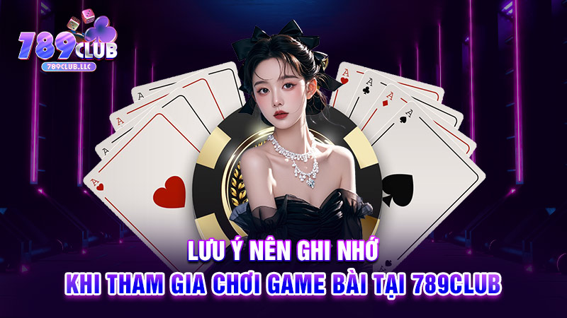 Lưu ý nên ghi nhớ khi tham gia chơi game bài tại 789CLUB