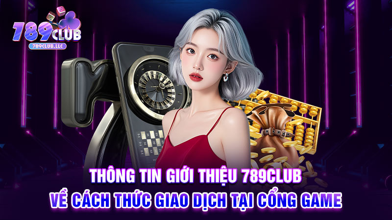 Thông tin giới thiệu 789CLUB về cách thức giao dịch tại cổng game